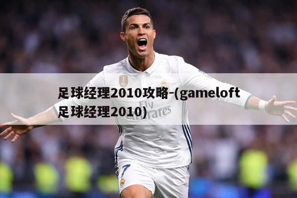 足球经理2010攻略-(gameloft足球经理2010)