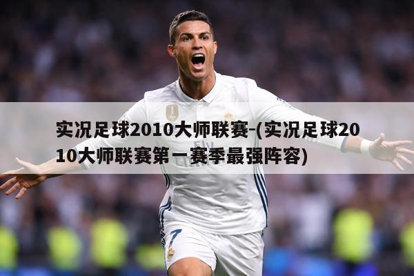 实况足球2010大师联赛-(实况足球2010大师联赛第一赛季最强阵容)