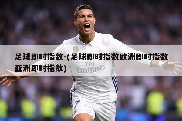足球即时指数-(足球即时指数欧洲即时指数亚洲即时指数)