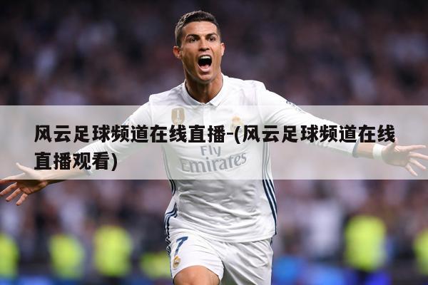 风云足球频道在线直播-(风云足球频道在线直播观看)
