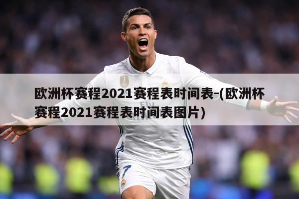 欧洲杯赛程2021赛程表时间表-(欧洲杯赛程2021赛程表时间表图片)
