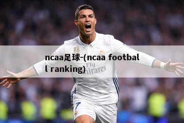 ncaa足球-(ncaa football ranking)