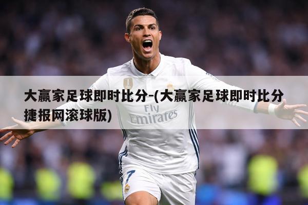 大赢家足球即时比分-(大赢家足球即时比分捷报网滚球版)